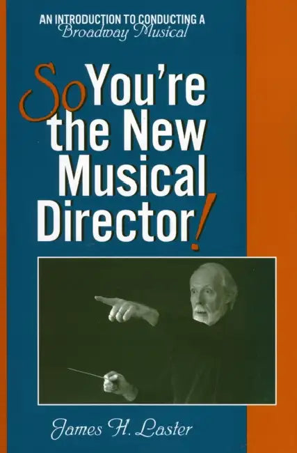 So, You're the New Musical Director!: An Introduction to Conducting a Broadway Musical by James H. Laster
