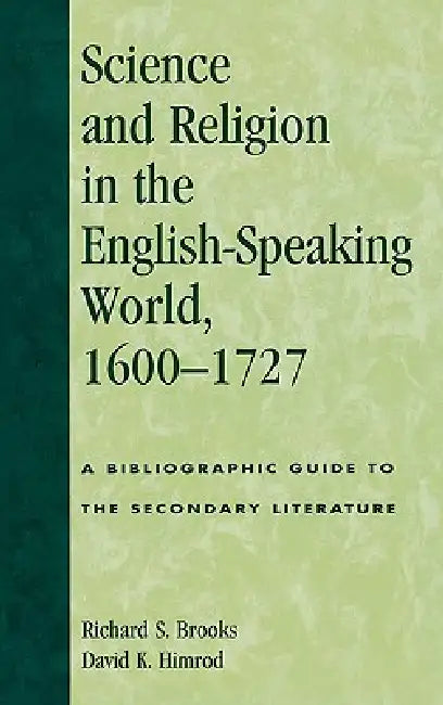 Science and Religion in the English-Speaking World, 1600-1727: A Bibliographic Guide to the Secondary Literature by Richard S. Brooks, David K. Himrod