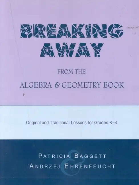 Breaking Away from the Algebra and Geometry Book: Original and Traditional Lessons for Grades K-8 by Patricia Baggett, Andrzej Ehrenfeucht