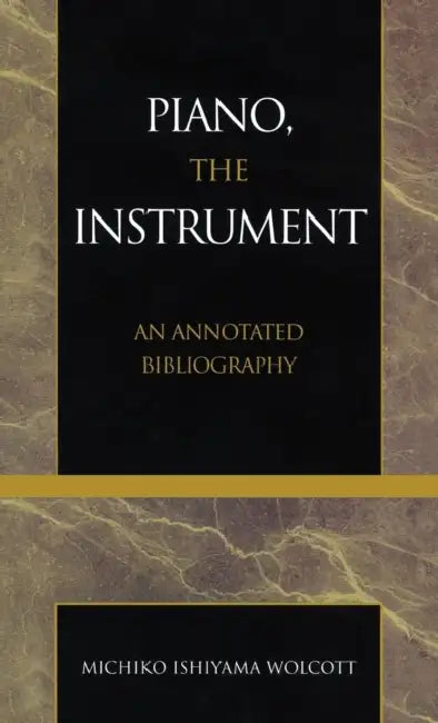 Piano, the Instrument: An Annotated Bibliography by Michiko Ishiyama Wolcott