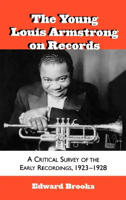 The Young Louis Armstrong on Records: A Critical Survey of the Early Recordings, 1923-1928 by Edward Brooks