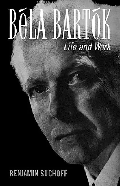 Béla Bartók: Life and Work by Benjamin Suchoff