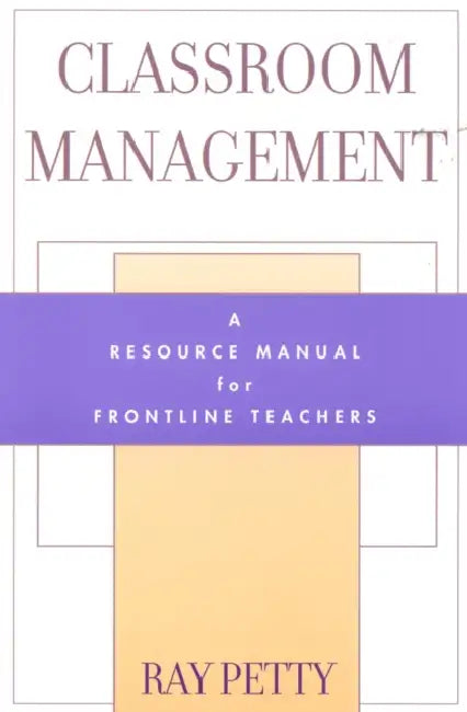 Classroom Management: A Resource Manual for Frontline Teachers by Ray Petty