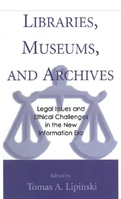 Libraries, Museums, and Archives: Legal Issues and Ethical Challenges in the New Information Era by Tomas A. Lipinski
