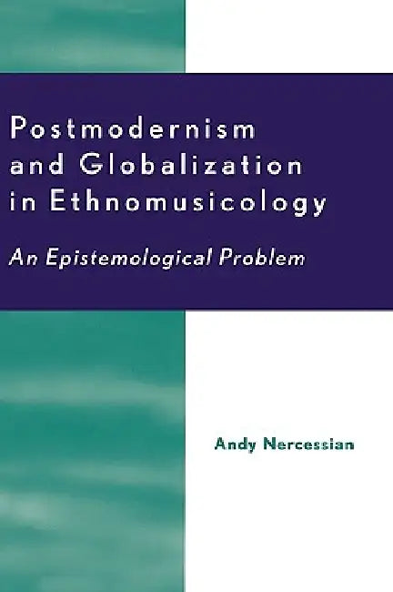 Postmodernism and Globalization in Ethnomusicology: An Epistemological Problem by Andy H. Nercessian