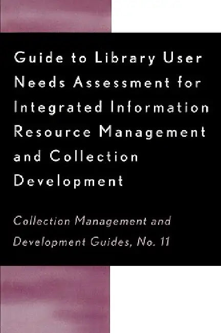 Guide to Library User Needs Assessment for Integrated Information Resource: Management and Collection Development by Dora Biblarz, Stephen Bosch, Chris Sugnet