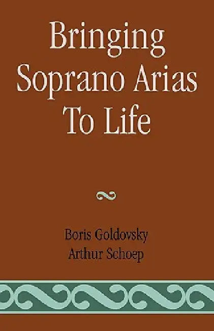 Bringing Soprano Arias to Life by Boris Goldovsky, Arthur Schoep