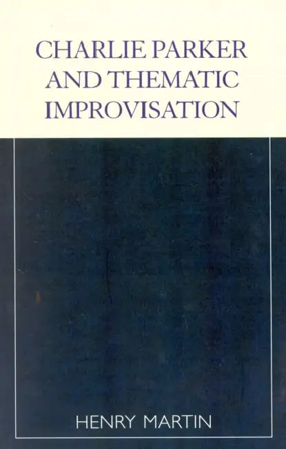 Charlie Parker and Thematic Improvisation by Henry Martin