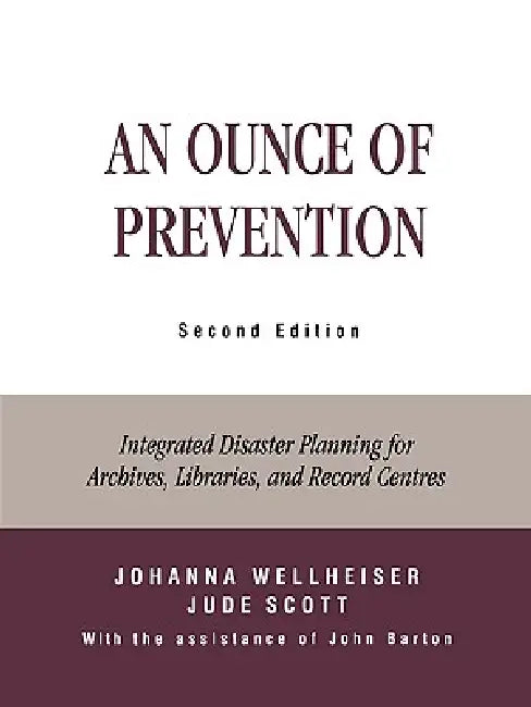 An Ounce of Prevention: Integrated Disaster Planning for Archives, Libraries, and Record Centers by Johanna Wellheiser, Jude Scott, John Barton