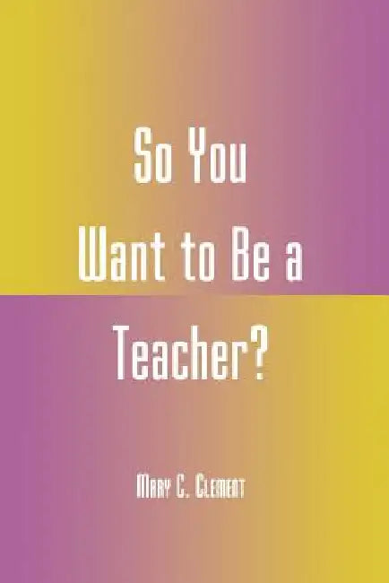 So You Want to Be a Teacher? by Mary C. Clement