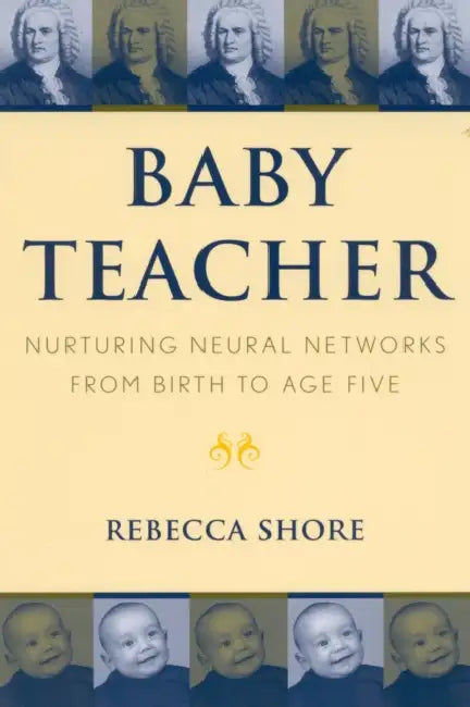 Baby Teacher: Nurturing Neural Networks from Birth to Age Five by Rebecca A. Shore