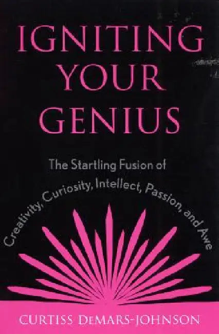 Igniting Your Genius: The Startling Fusion of Creativity, Curiosity, Intellect, Passion, and Awe by Curtiss Demars-Johnson