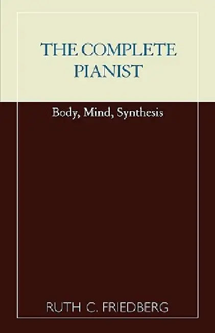 Complete Pianist: Body, Mind, Synthesis by Ruth C. Friedberg