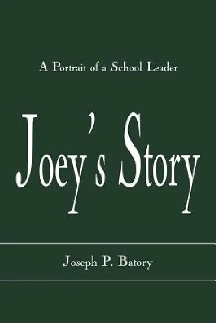 Joey's Story: A Portrait of a School Leader by Joseph P. Batory