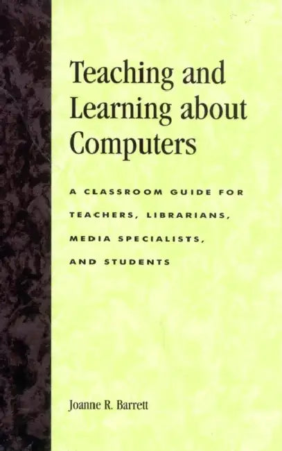 Teaching and Learning about Computers: A Classroom Guide for Teachers, Librarians, Media Specialists, and Students by Joanne R. Barrett