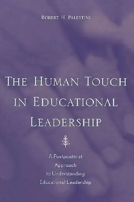 The Human Touch in Education Leadership: A Postpositivist Approach to Understanding Educational Leadership by Robert Palestini