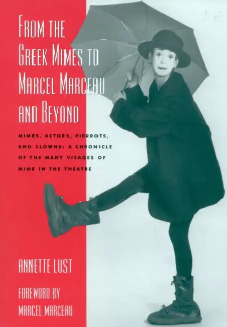 From the Greek Mimes to Marcel Marceau and Beyond: Mimes, Actors, Pierrots and Clowns: A Chronicle of the Many Visages of Mime in the Theatre by Annette Bercut Lust
