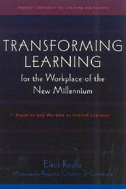 Transforming Learning for the Workplace of the New Millennium - Book 4: Students and Workers as Critical Learners by Eleni Roulis