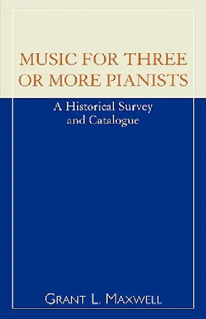 Music for Three or More Pianists: A Historical Survey and Catalogue by Grant L. Maxwell