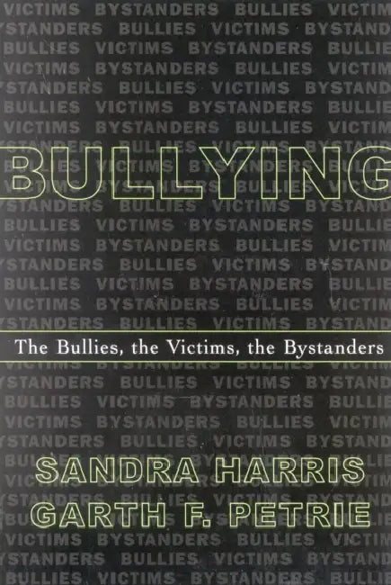 Bullying: The Bullies, the Victims, the Bystanders by Sandra Harris, Garth F. Petrie