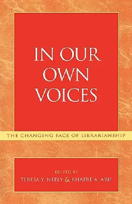 In Our Own Voices: The Changing Face of Librarianship by Teresa Y. Neely, Khafre K. Abif