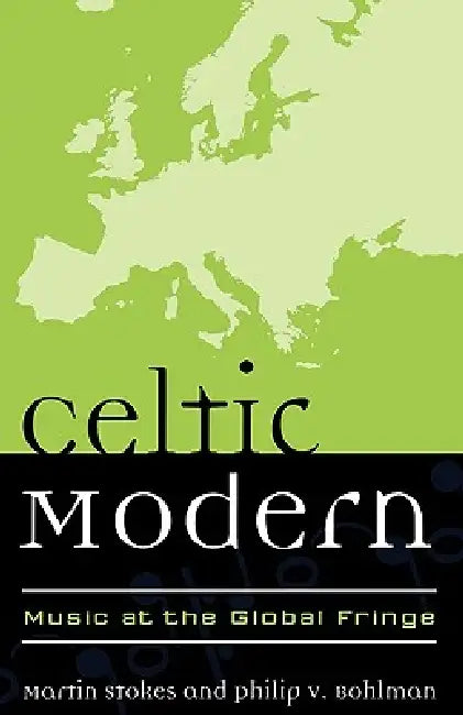 Celtic Modern: Music at the Global Fringe by Martin Stokes, Philip V. Bohlman