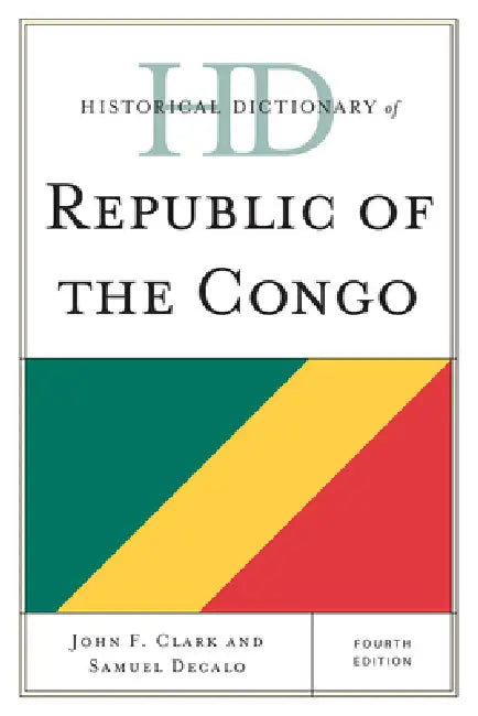 Historical Dictionary of Republic of the Congo by John F. Clark, Samuel Decalo