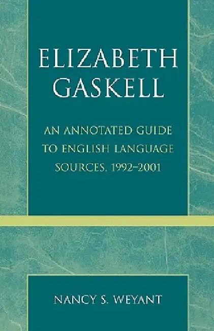 Elizabeth Gaskell: An Annotated Guide to English Language Sources, 1992-2001 by Nancy S. Weyant