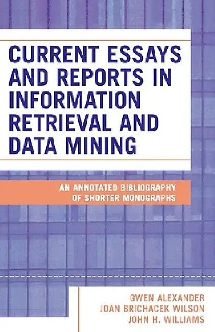 Current Essays and Reports in Information Retrieval and Data Mining: An Annotated Bibliography of Shorter Monographs by Gwen Alexander, Joan Brichacek Wilson, John H. Williams
