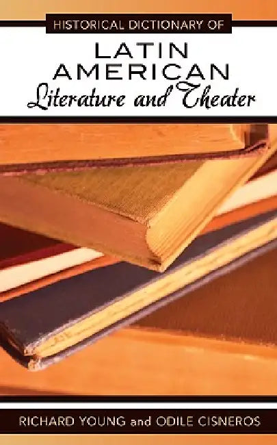 Historical Dictionary of Latin American Literature and Theater by Richard Young, Odile Cisneros