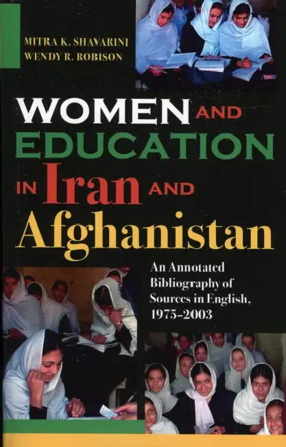 Women and Education in Iran and Afghanistan: An Annotated Bibliography of Sources in English, 1975-2003 by Mitra K. Shavarini, Wendy R. Robison, Golnar Mehran