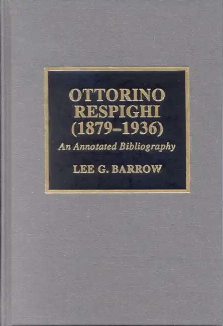 Ottorino Respighi (1879-1936): An Annotated Bibliography by Lee G. Barrow