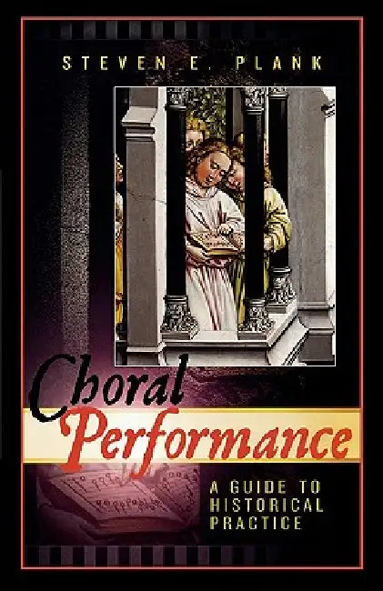 Choral Performance: A Guide to Historical Practice by Steven E. Plank