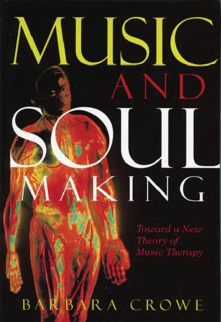 Music and Soulmaking: Toward a New Theory of Music Therapy by Barbara J. Crowe