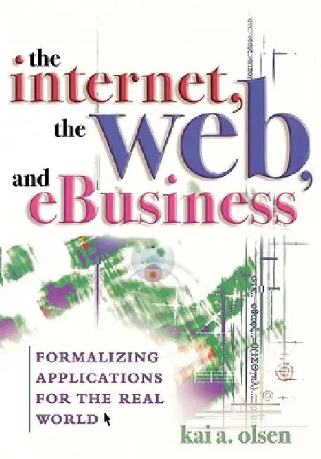 The Internet, the Web, and Ebusiness: Formalizing Applications for the Real World by Kai A. Olsen