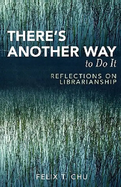 There's Another Way to Do It: Reflections on Librarianship by Felix T. Chu