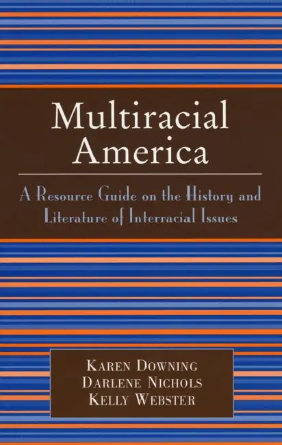 Multiracial America: A Resource Guide on the History and Literature of Interracial Issues by Karen Downing, Darlene Nichols, Kelly Webster