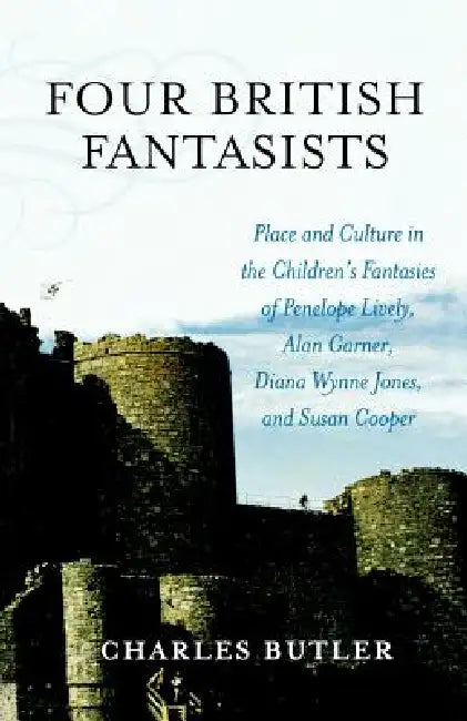 Four British Fantasists: Place and Culture in the Children's Fantasies of Penelope Lively, Alan Garner, Diana Wynne Jones, and Susan Cooper by Charles Butler