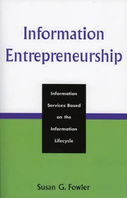 Information Entrepreneurship: Information Services Based on the Information Lifecycle by Susan G. Fowler