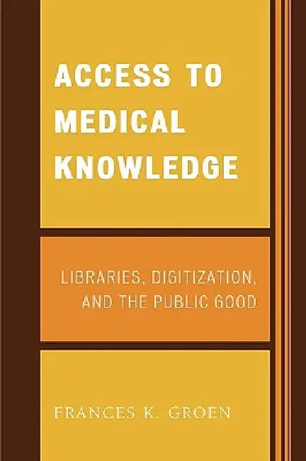 Access to Medical Knowledge: Libraries, Digitization, and the Public Good by Frances K. Groen