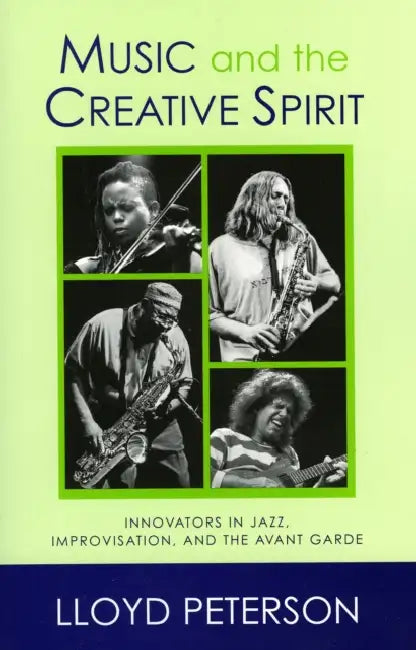 Music and the Creative Spirit: Innovators in Jazz, Improvisation, and the Avant Garde by Lloyd Peterson