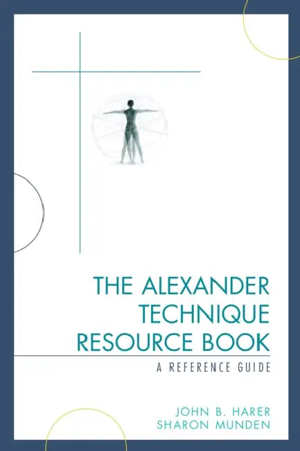 Alexander Technique Resource Book: A Reference Guide by John B. Harer, Sharon Munden