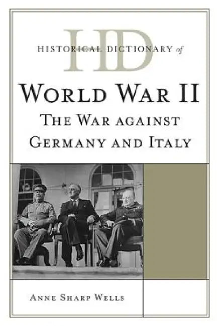 Historical Dictionary of World War II: The War against Germany and Italy by Anne Sharp Wells