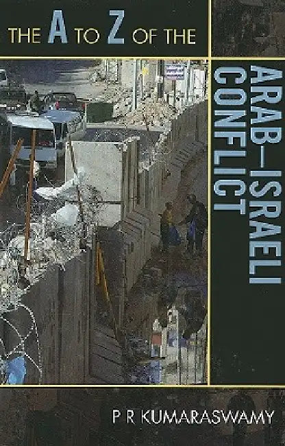 The A to Z of the Arab-Israeli Conflict by P. R. Kumaraswamy
