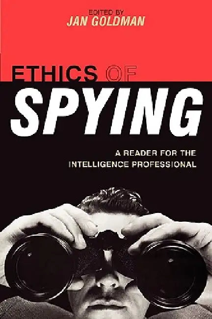 Ethics of Spying: A Reader for the Intelligence Professional by Jan Goldman, Joel H. Rosenthal, J. E. Drexel Godfrey