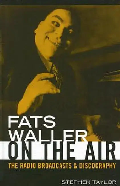 Fats Waller on the Air: The Radio Broadcasts and Discography by Stephen Taylor