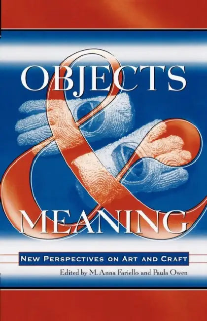 Objects and Meaning: New Perspectives on Art and Craft by Anna M. Fariello, Paula Owen, M. Anna Fariello