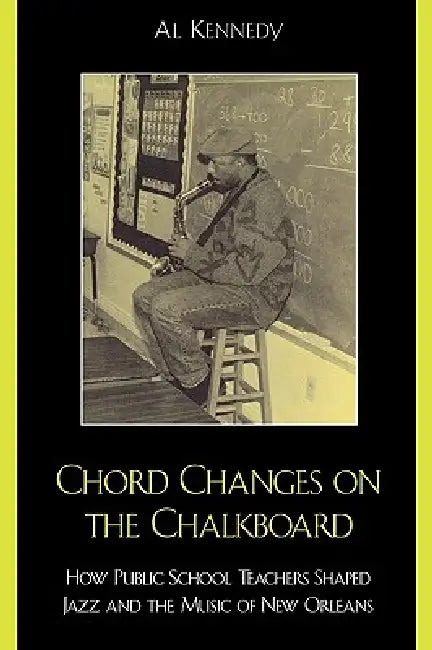 Chord Changes on the Chalkboard: How Public School Teachers Shaped Jazz and the Music of New Orleans by Al Kennedy, Ellis Marsalis