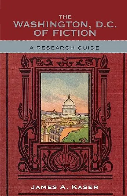 Washington, D.C. of Fiction: A Research Guide by James A. Kaser