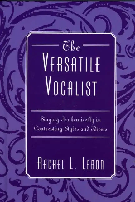 Versatile Vocalist: Singing Authentically in Contrasting Styles and Idioms by Rachel L. Lebon
